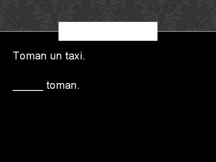 Toman un taxi. _____ toman. 