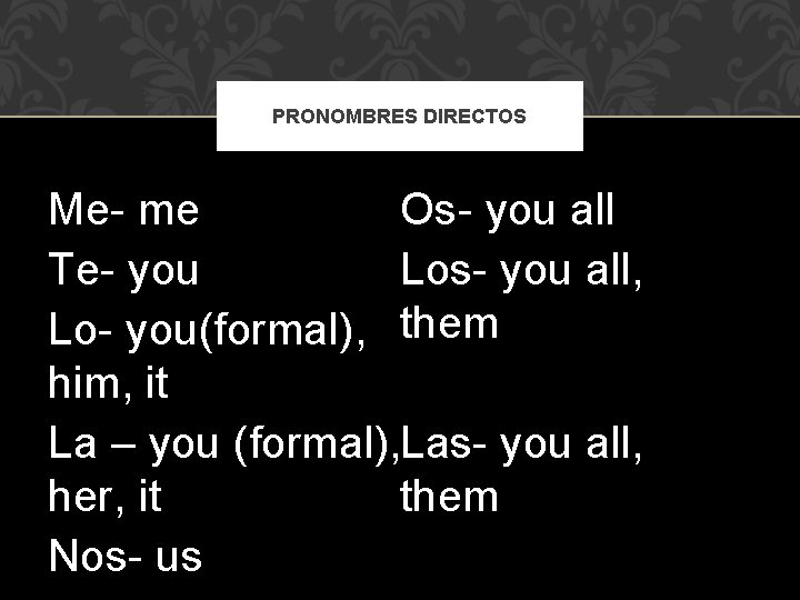 PRONOMBRES DIRECTOS Me- me Os- you all Te- you Los- you all, Lo- you(formal),