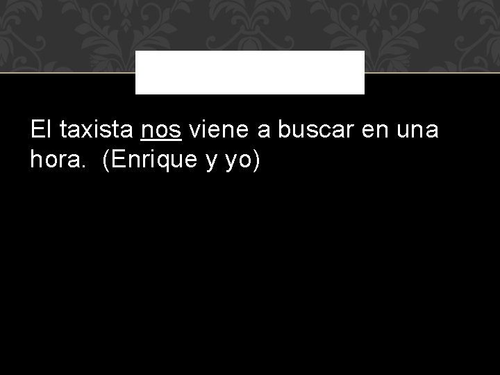 El taxista nos viene a buscar en una hora. (Enrique y yo) 