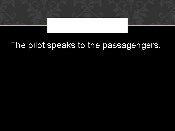 The pilot speaks to the passagengers. 