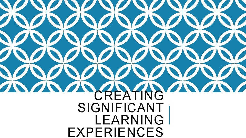 CREATING SIGNIFICANT LEARNING EXPERIENCES 