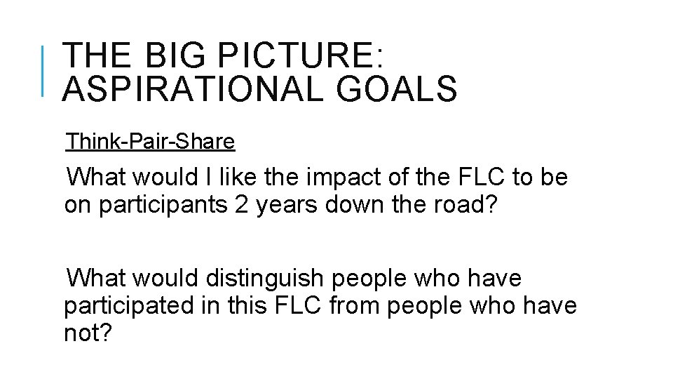 THE BIG PICTURE: ASPIRATIONAL GOALS Think-Pair-Share What would I like the impact of the
