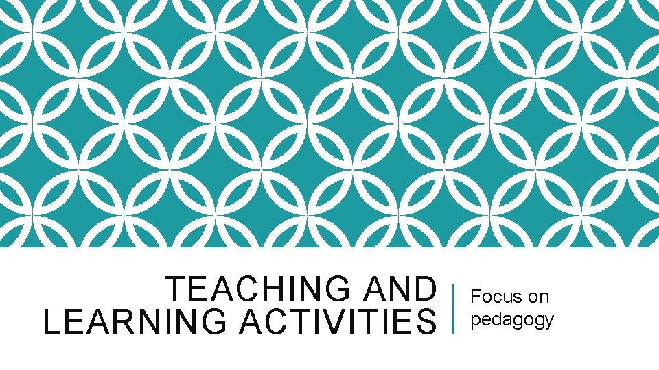 TEACHING AND LEARNING ACTIVITIES Focus on pedagogy 
