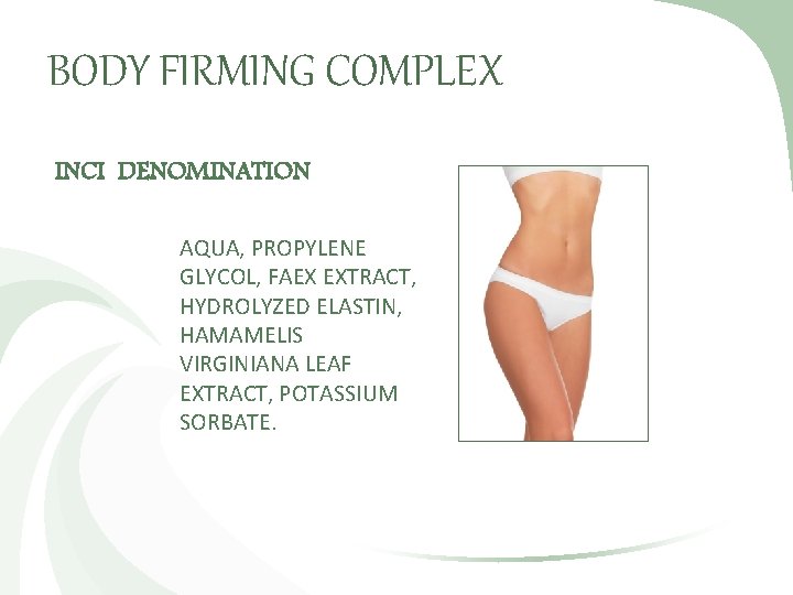 BODY FIRMING COMPLEX INCI DENOMINATION AQUA, PROPYLENE GLYCOL, FAEX EXTRACT, HYDROLYZED ELASTIN, HAMAMELIS VIRGINIANA