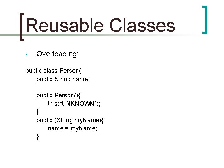 Reusable Classes § Overloading: public class Person{ public String name; public Person(){ this(“UNKNOWN”); }