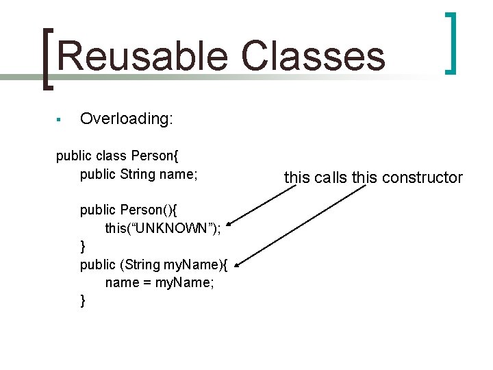 Reusable Classes § Overloading: public class Person{ public String name; public Person(){ this(“UNKNOWN”); }