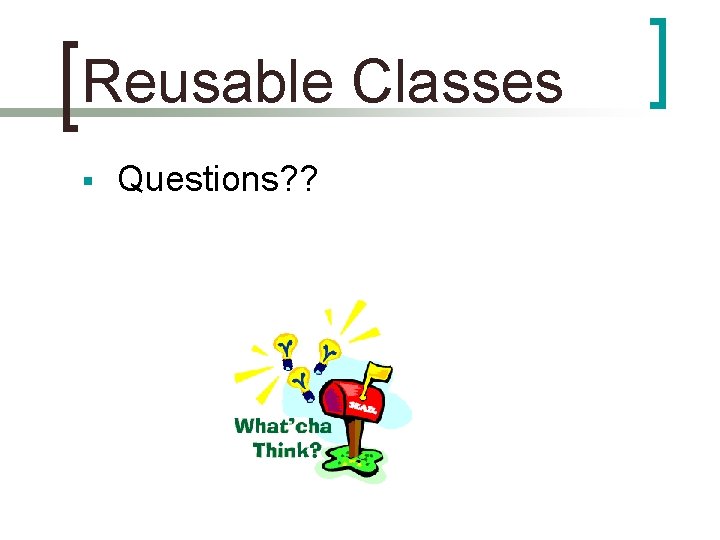 Reusable Classes § Questions? ? 