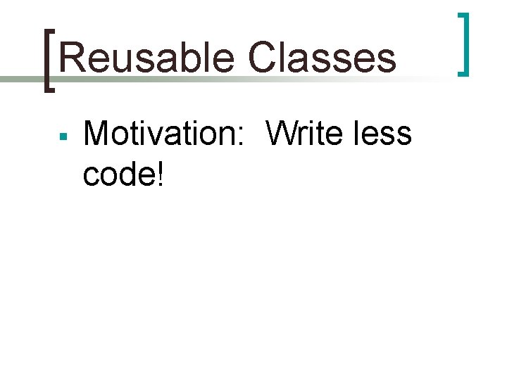 Reusable Classes § Motivation: Write less code! 