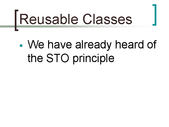 Reusable Classes § We have already heard of the STO principle 