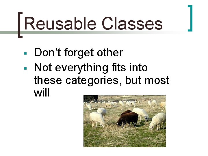 Reusable Classes § § Don’t forget other Not everything fits into these categories, but