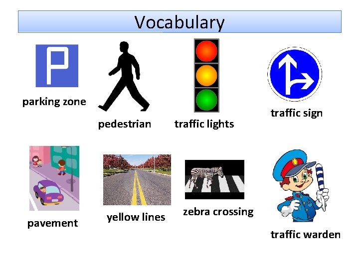 Vocabulary parking zone pedestrian pavement yellow lines traffic lights traffic sign zebra crossing traffic