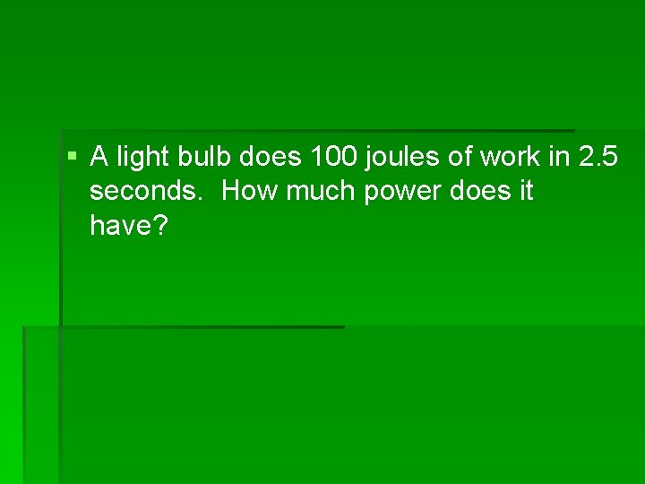 § A light bulb does 100 joules of work in 2. 5 seconds. How