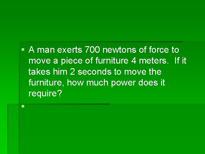 § A man exerts 700 newtons of force to move a piece of furniture