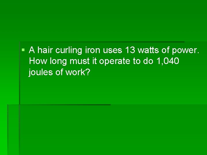§ A hair curling iron uses 13 watts of power. How long must it