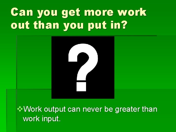 Can you get more work out than you put in? v. Work output can