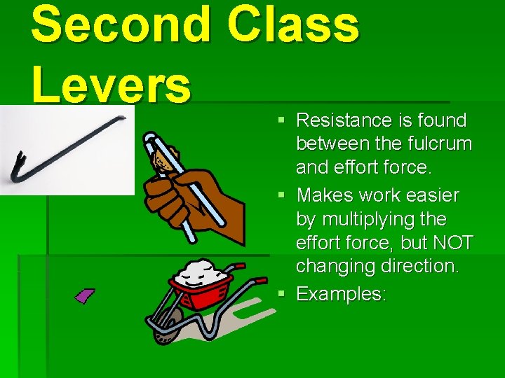 Second Class Levers § Resistance is found between the fulcrum and effort force. §