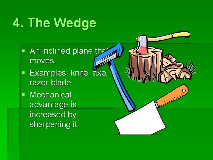 4. The Wedge § An inclined plane that moves. § Examples: knife, axe, razor