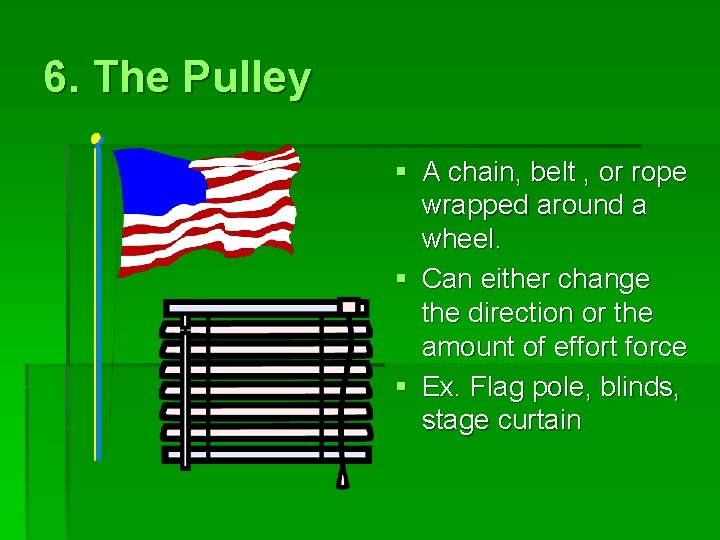 6. The Pulley § A chain, belt , or rope wrapped around a wheel.