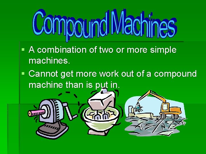 § A combination of two or more simple machines. § Cannot get more work