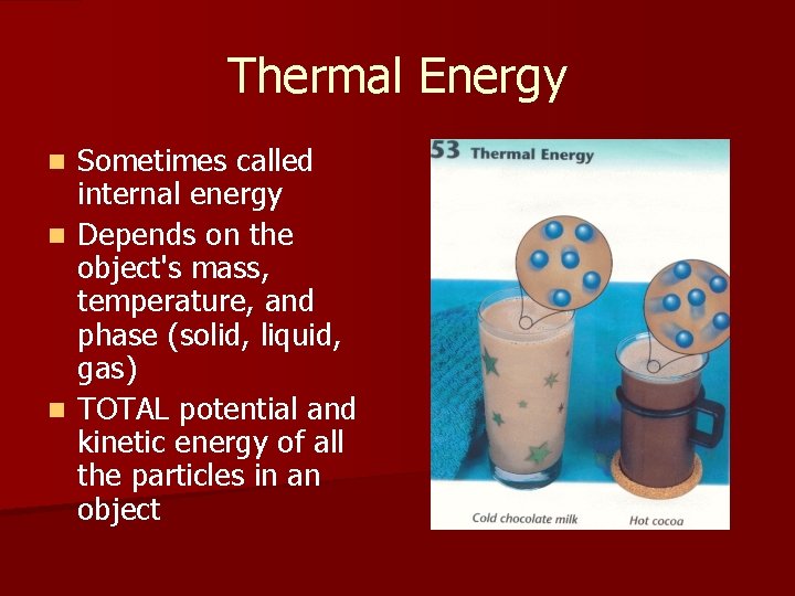 Thermal Energy Sometimes called internal energy n Depends on the object's mass, temperature, and