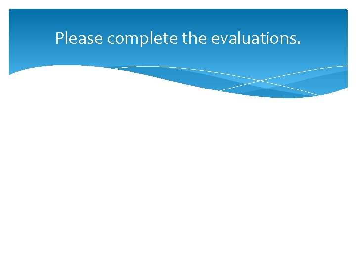 Please complete the evaluations. 