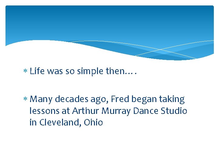  Life was so simple then…. Many decades ago, Fred began taking lessons at