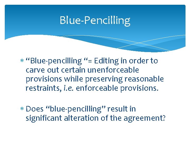 Blue-Pencilling “Blue-pencilling “= Editing in order to carve out certain unenforceable provisions while preserving