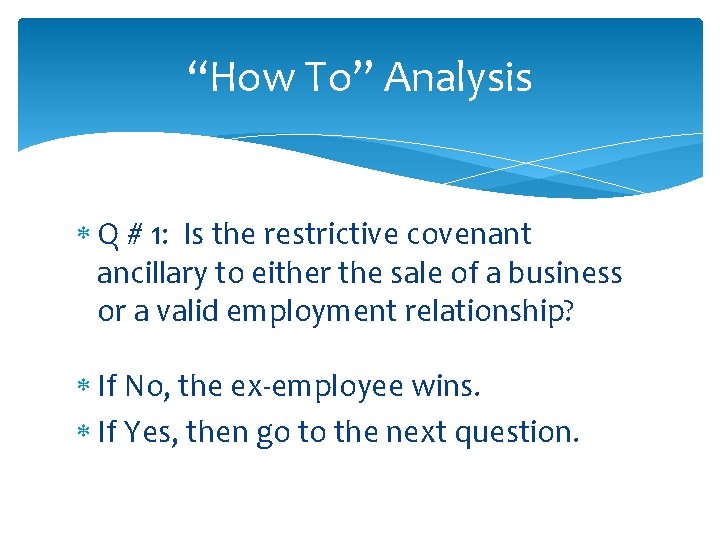 “How To” Analysis Q # 1: Is the restrictive covenant ancillary to either the