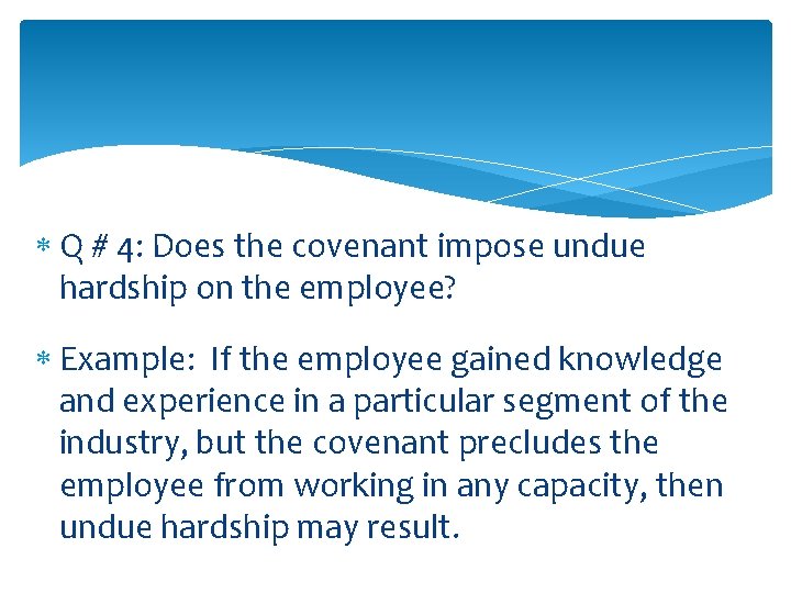  Q # 4: Does the covenant impose undue hardship on the employee? Example: