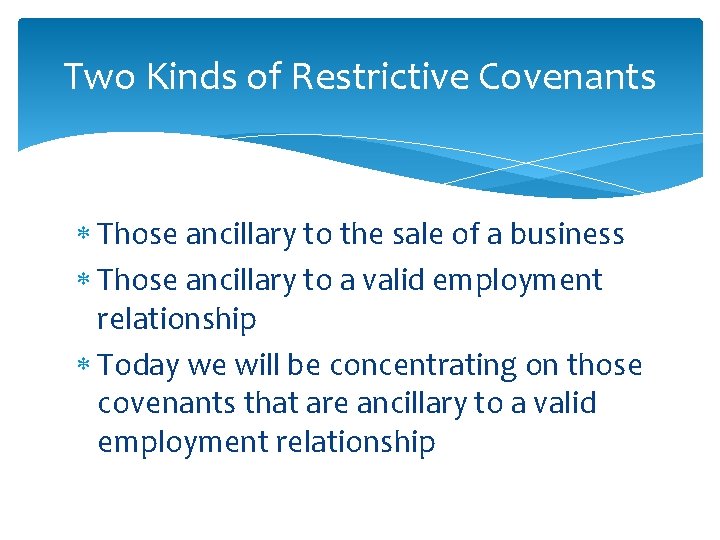 Two Kinds of Restrictive Covenants Those ancillary to the sale of a business Those