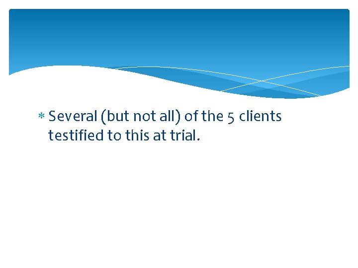  Several (but not all) of the 5 clients testified to this at trial.