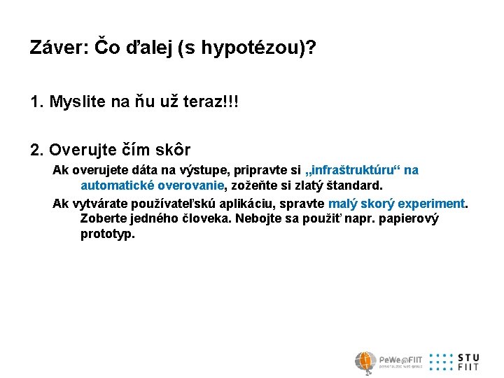 Záver: Čo ďalej (s hypotézou)? 1. Myslite na ňu už teraz!!! 2. Overujte čím