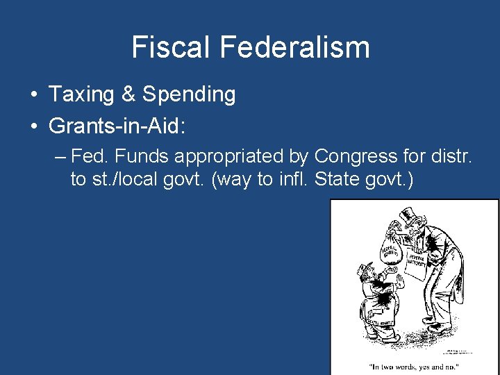 Fiscal Federalism • Taxing & Spending • Grants-in-Aid: – Fed. Funds appropriated by Congress