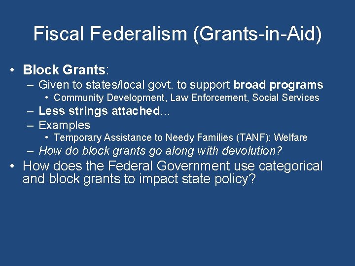 Fiscal Federalism (Grants-in-Aid) • Block Grants: – Given to states/local govt. to support broad