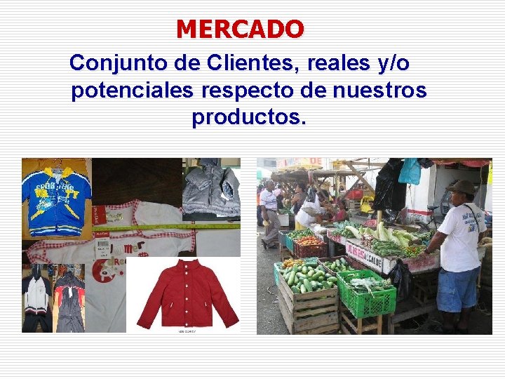 MERCADO Conjunto de Clientes, reales y/o potenciales respecto de nuestros productos. 