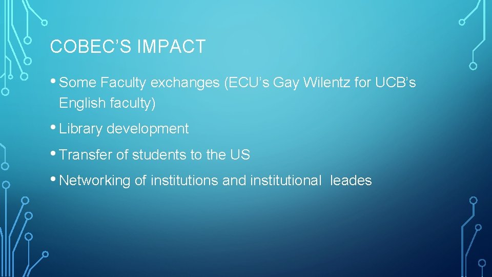 COBEC’S IMPACT • Some Faculty exchanges (ECU’s Gay Wilentz for UCB’s English faculty) •