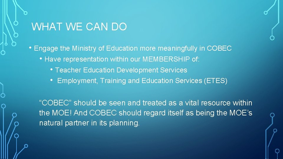 WHAT WE CAN DO • Engage the Ministry of Education more meaningfully in COBEC