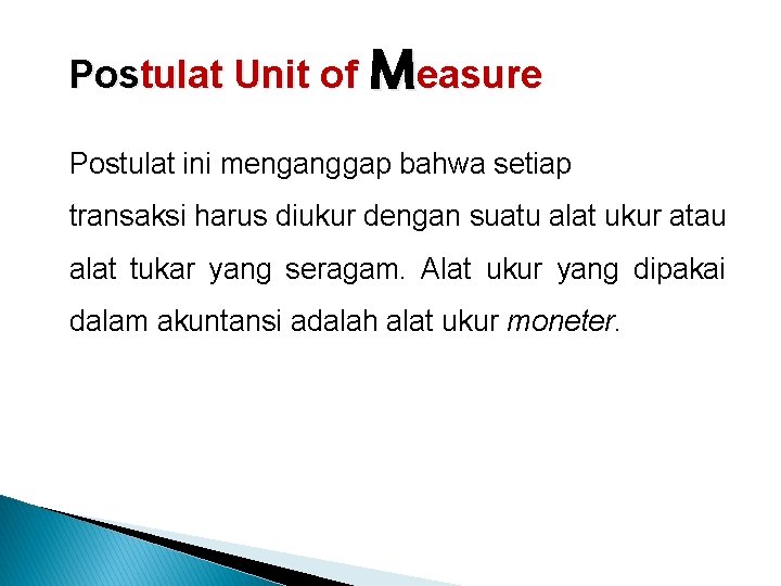 Postulat Unit of Measure Postulat ini menganggap bahwa setiap transaksi harus diukur dengan suatu