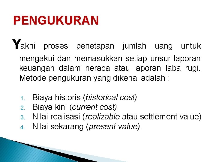 PENGUKURAN Yakni proses penetapan jumlah uang untuk mengakui dan memasukkan setiap unsur laporan keuangan