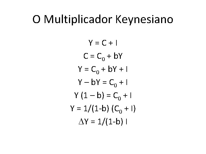 O Multiplicador Keynesiano Y = C + I C = C 0 + b.