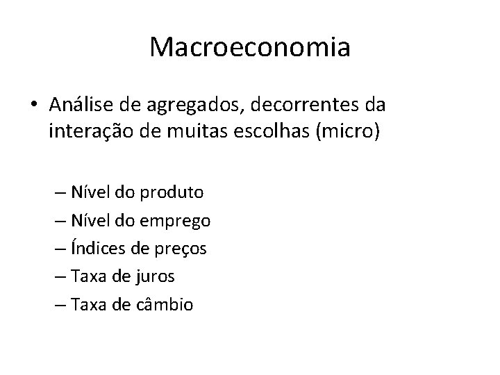 Macroeconomia • Análise de agregados, decorrentes da interação de muitas escolhas (micro) – Nível