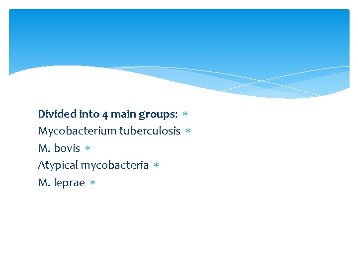 Divided into 4 main groups: Mycobacterium tuberculosis M. bovis Atypical mycobacteria M. leprae 