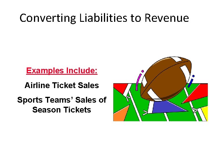 Converting Liabilities to Revenue Examples Include: Airline Ticket Sales Sports Teams’ Sales of Season