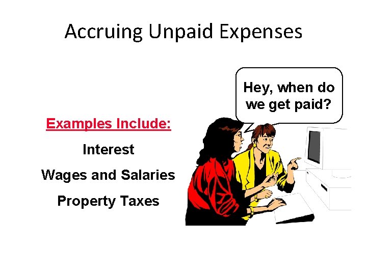 Accruing Unpaid Expenses Hey, when do we get paid? Examples Include: Interest Wages and