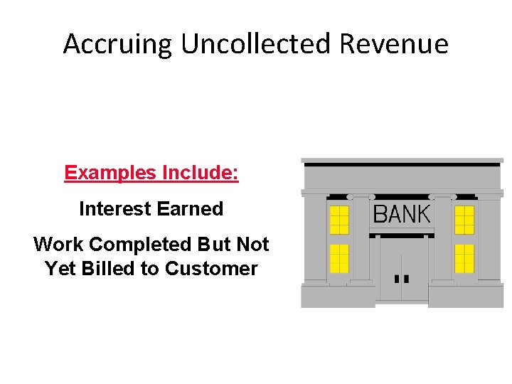 Accruing Uncollected Revenue Examples Include: Interest Earned Work Completed But Not Yet Billed to