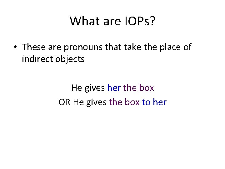 What are IOPs? • These are pronouns that take the place of indirect objects