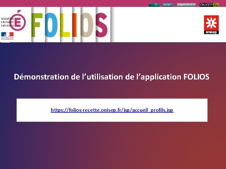 Démonstration de l’utilisation de l’application FOLIOS https: //folios-recette. onisep. fr/jsp/accueil_profils. jsp 