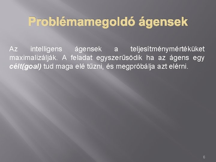 Problémamegoldó ágensek Az intelligens ágensek a teljesítménymértéküket maximalizálják. A feladat egyszerűsödik ha az ágens