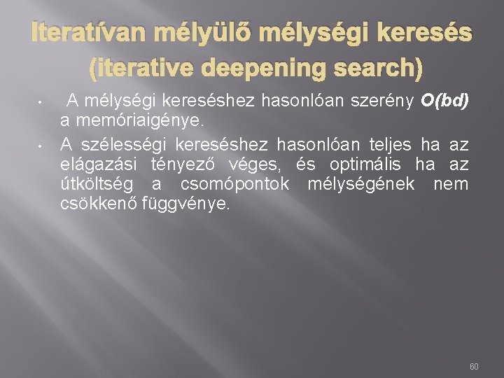 Iteratívan mélyülő mélységi keresés (iterative deepening search) • • A mélységi kereséshez hasonlóan szerény