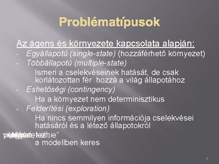 Problématípusok Az ágens és környezete kapcsolata alapján: Egyállapotú (single-state) (hozzáférhető környezet) • Többállapotú (multiple-state)